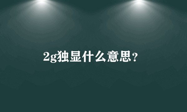 2g独显什么意思？