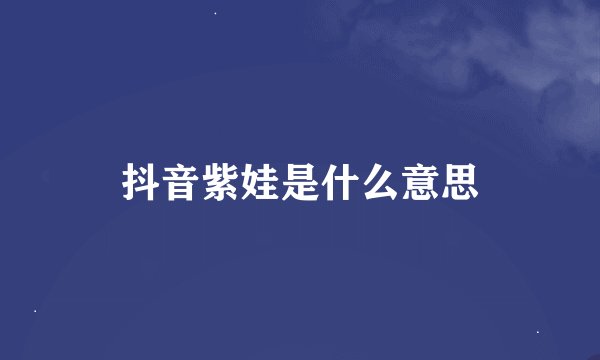 抖音紫娃是什么意思