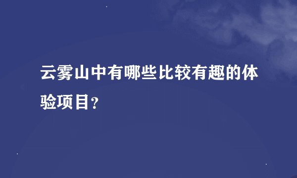 云雾山中有哪些比较有趣的体验项目？