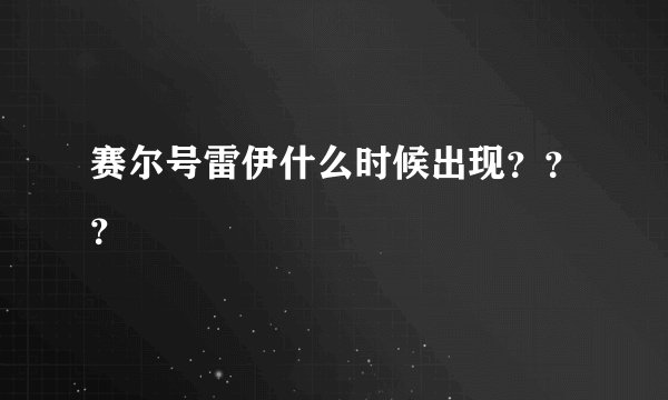 赛尔号雷伊什么时候出现？？？