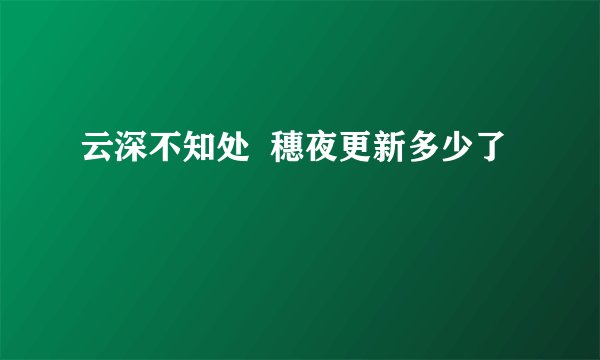 云深不知处  穗夜更新多少了
