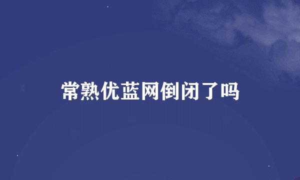 常熟优蓝网倒闭了吗
