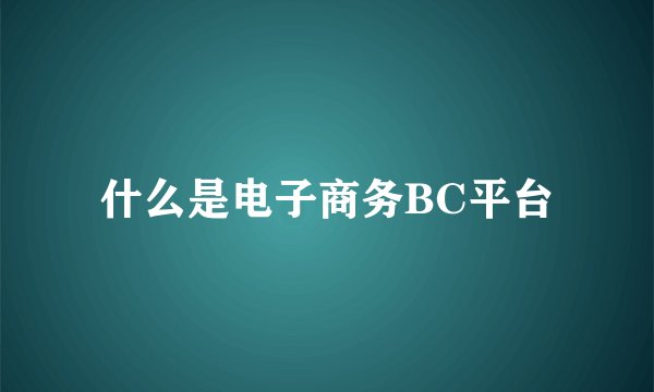 什么是电子商务BC平台