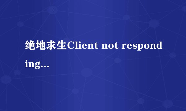 绝地求生Client not responding怎么解决？