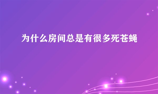 为什么房间总是有很多死苍蝇