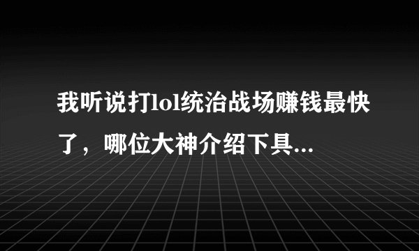 我听说打lol统治战场赚钱最快了，哪位大神介绍下具体规则以及每盘的时间，金币。谢谢