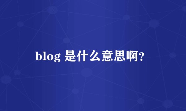 blog 是什么意思啊？