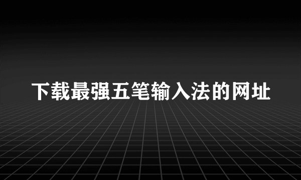 下载最强五笔输入法的网址