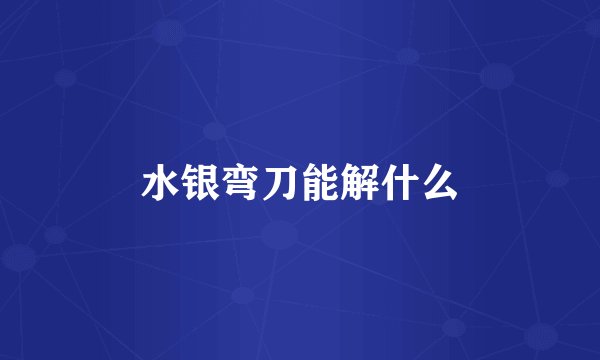 水银弯刀能解什么