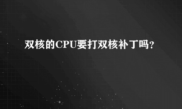 双核的CPU要打双核补丁吗？