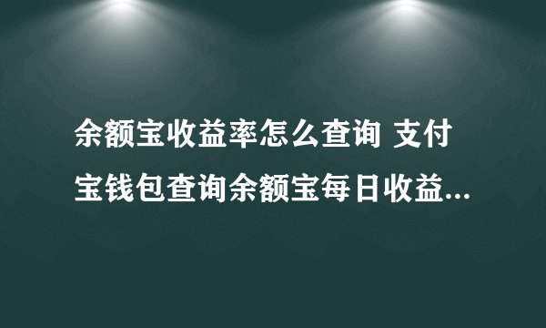 余额宝收益率怎么查询 支付宝钱包查询余额宝每日收益率方法图解