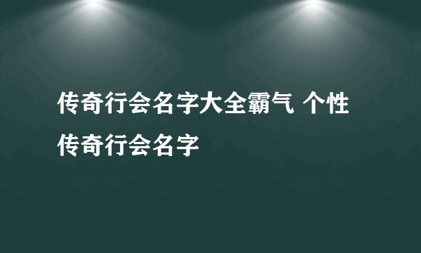 传奇行会名字大全霸气 个性传奇行会名字