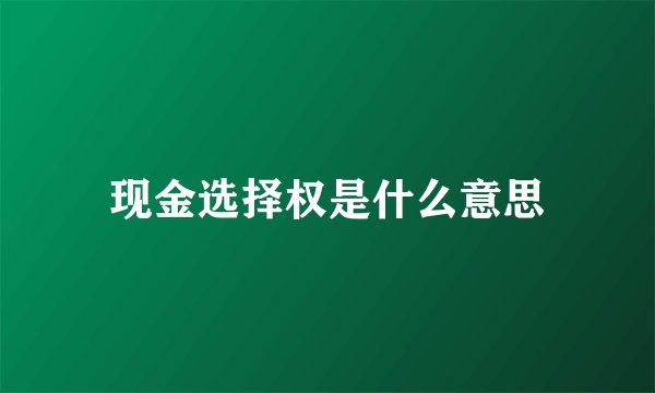 现金选择权是什么意思