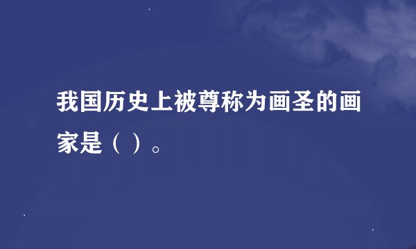 我国历史上被尊称为画圣的画家是（）。