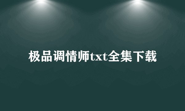 极品调情师txt全集下载