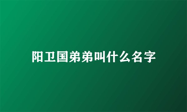阳卫国弟弟叫什么名字