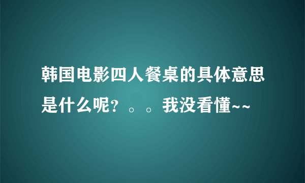韩国电影四人餐桌的具体意思是什么呢？。。我没看懂~~