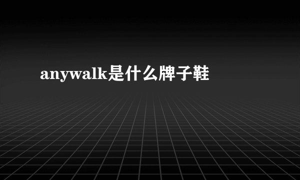 anywalk是什么牌子鞋