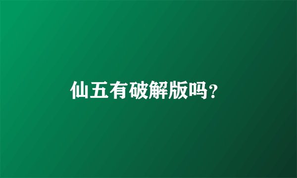 仙五有破解版吗？