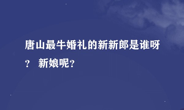 唐山最牛婚礼的新新郎是谁呀？ 新娘呢？