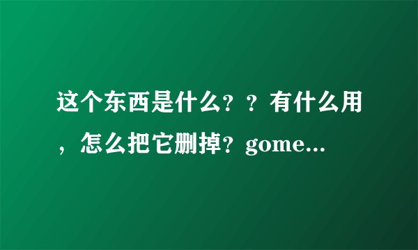 这个东西是什么？？有什么用，怎么把它删掉？gomez peer