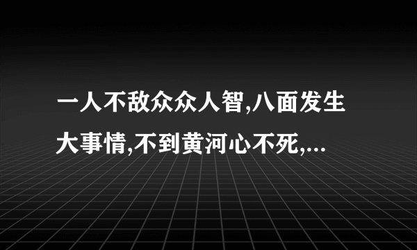 一人不敌众众人智,八面发生大事情,不到黄河心不死,一生祇以食为天打一生肖