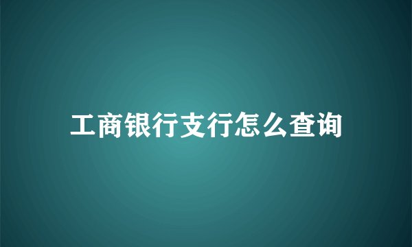 工商银行支行怎么查询