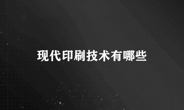 现代印刷技术有哪些