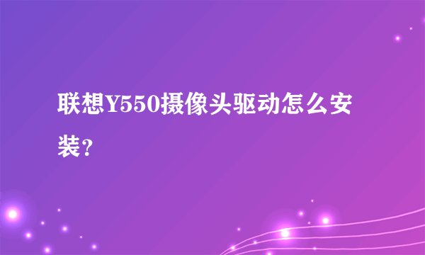 联想Y550摄像头驱动怎么安装？