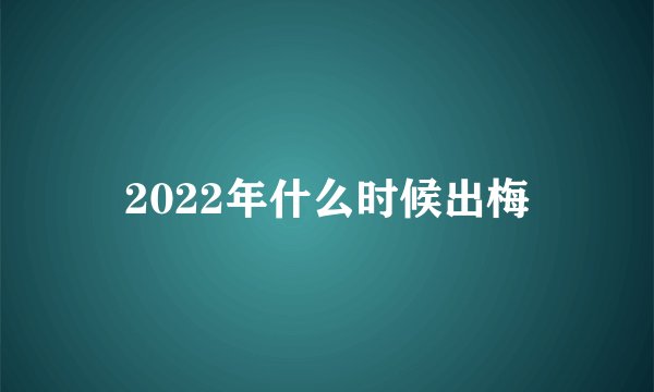 2022年什么时候出梅