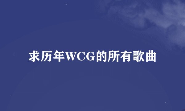 求历年WCG的所有歌曲