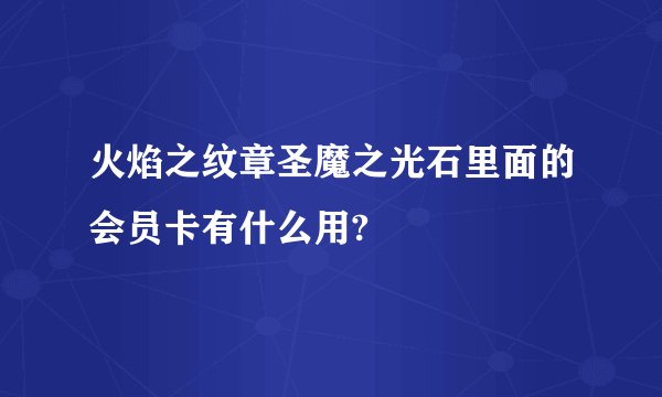 火焰之纹章圣魔之光石里面的会员卡有什么用?