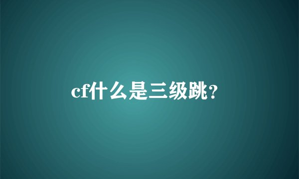 cf什么是三级跳？