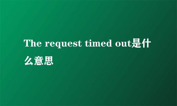 The request timed out是什么意思