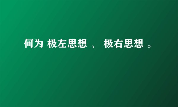 何为 极左思想 、 极右思想 。