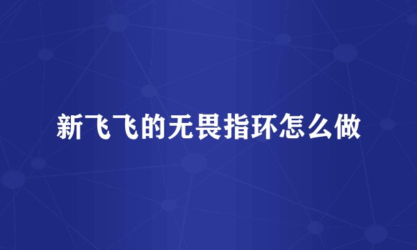 新飞飞的无畏指环怎么做