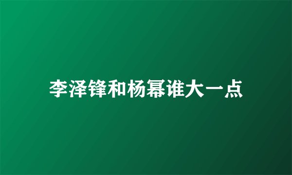 李泽锋和杨幂谁大一点