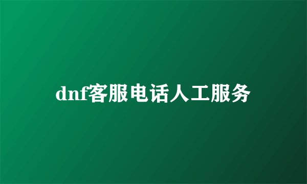 dnf客服电话人工服务