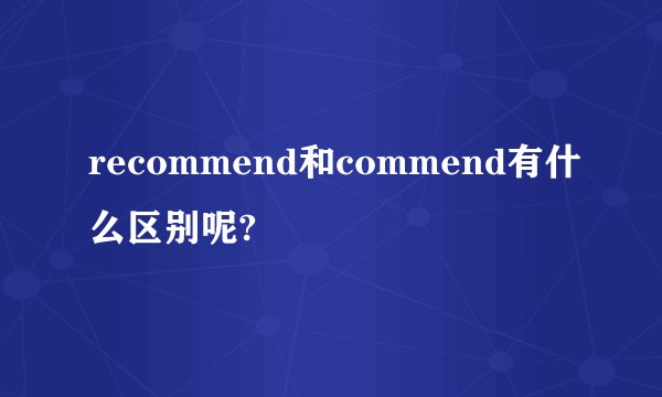 recommend和commend有什么区别呢?