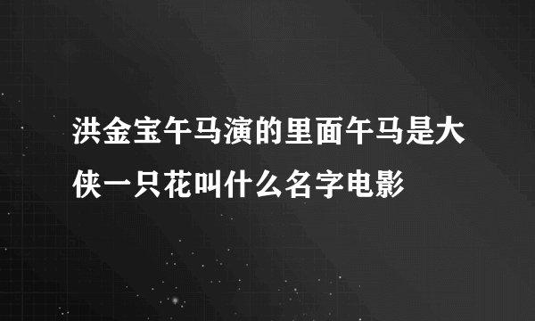 洪金宝午马演的里面午马是大侠一只花叫什么名字电影