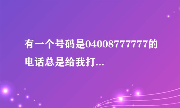 有一个号码是04008777777的电话总是给我打电话，谁知道这是个什么电话吗