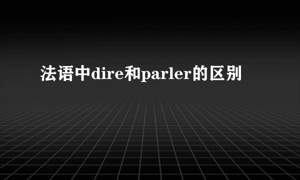 法语中dire和parler的区别