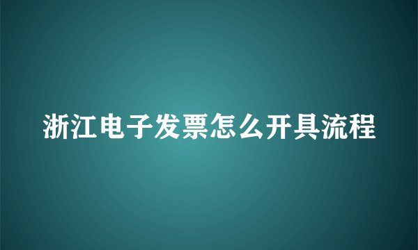 浙江电子发票怎么开具流程
