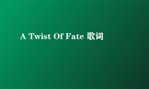 A Twist Of Fate 歌词