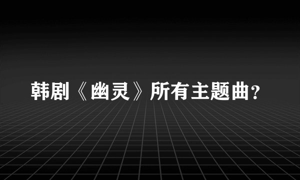 韩剧《幽灵》所有主题曲？