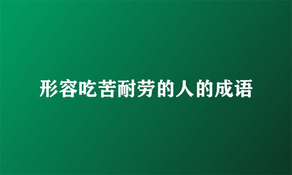 形容吃苦耐劳的人的成语