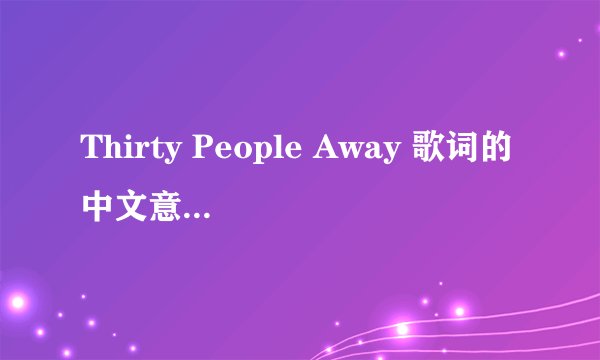 Thirty People Away 歌词的中文意思拜托各位了 3Q