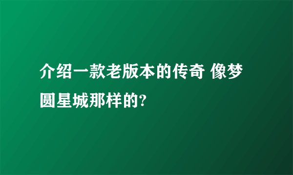 介绍一款老版本的传奇 像梦圆星城那样的?