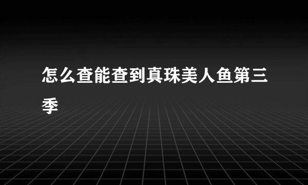 怎么查能查到真珠美人鱼第三季