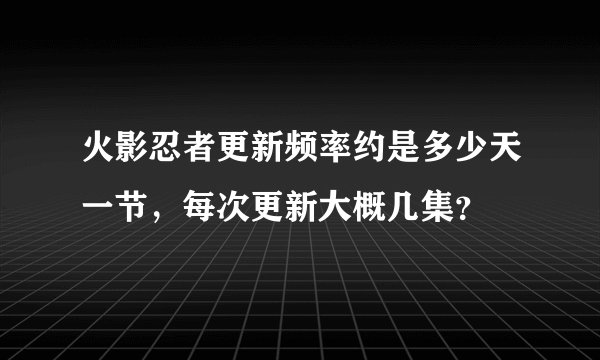 火影忍者更新频率约是多少天一节，每次更新大概几集？